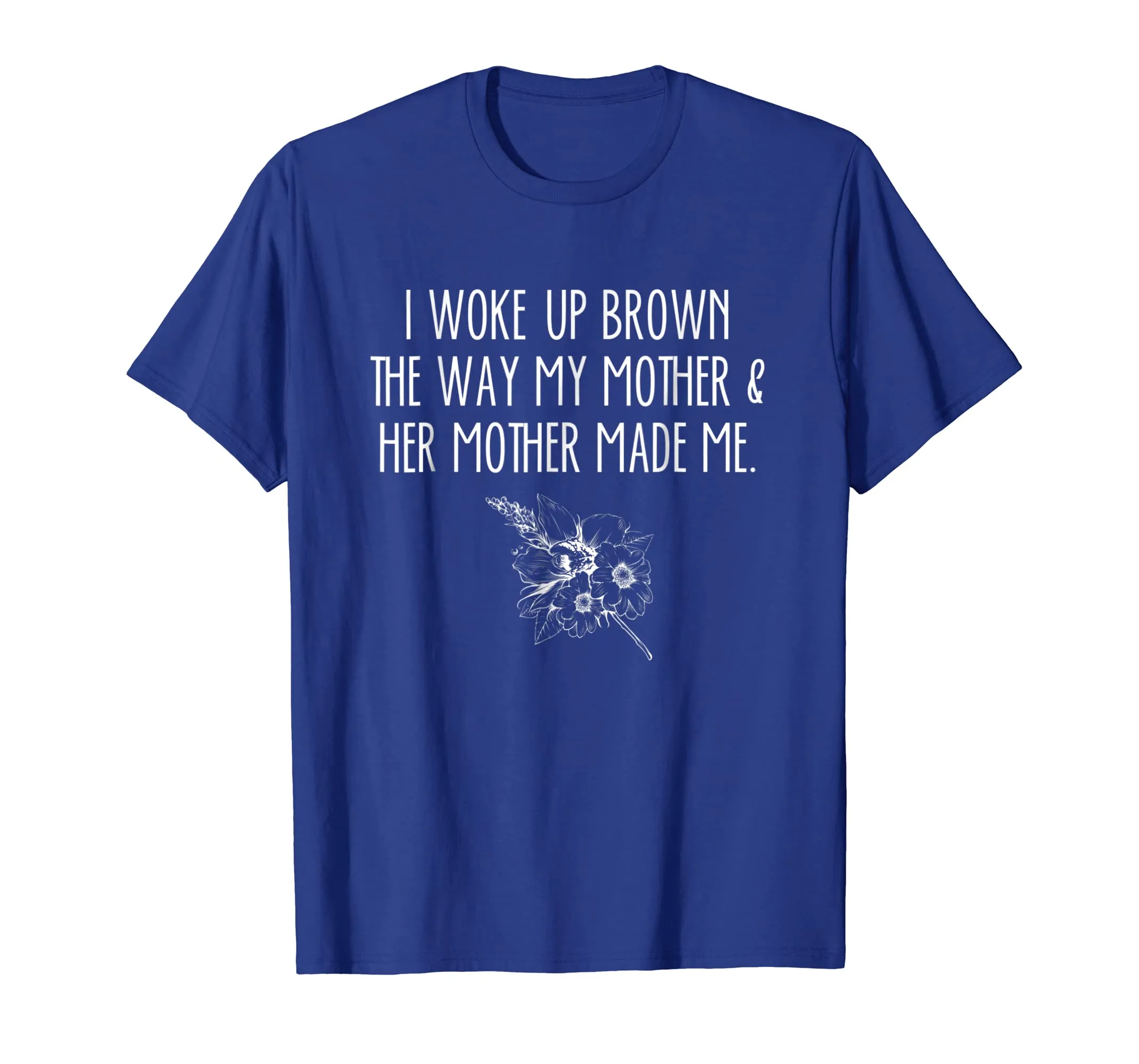 I Woke Up Brown The Way My Mother &amp; Her Mother Made Me Shirt