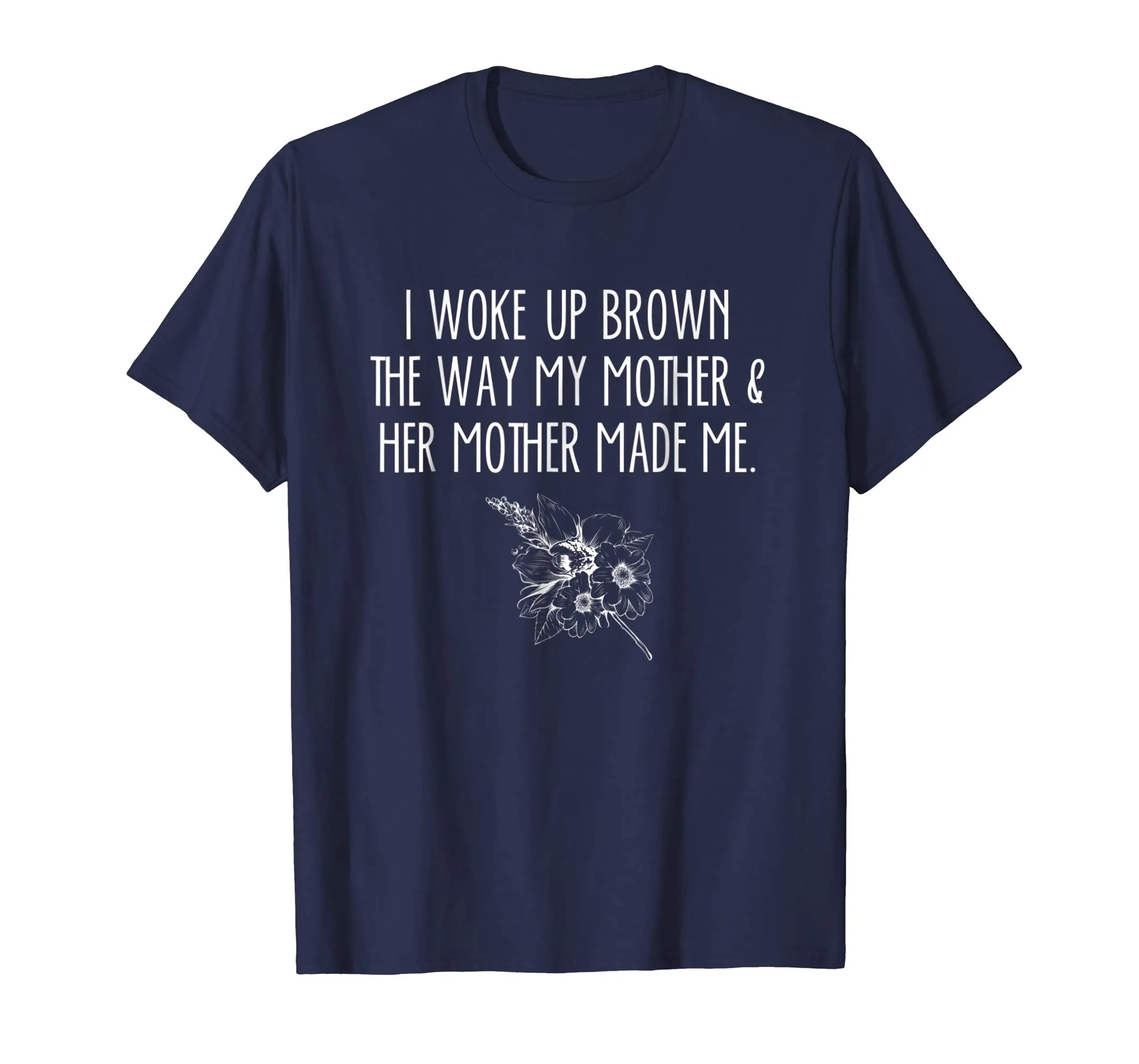 I Woke Up Brown The Way My Mother &amp; Her Mother Made Me Shirt