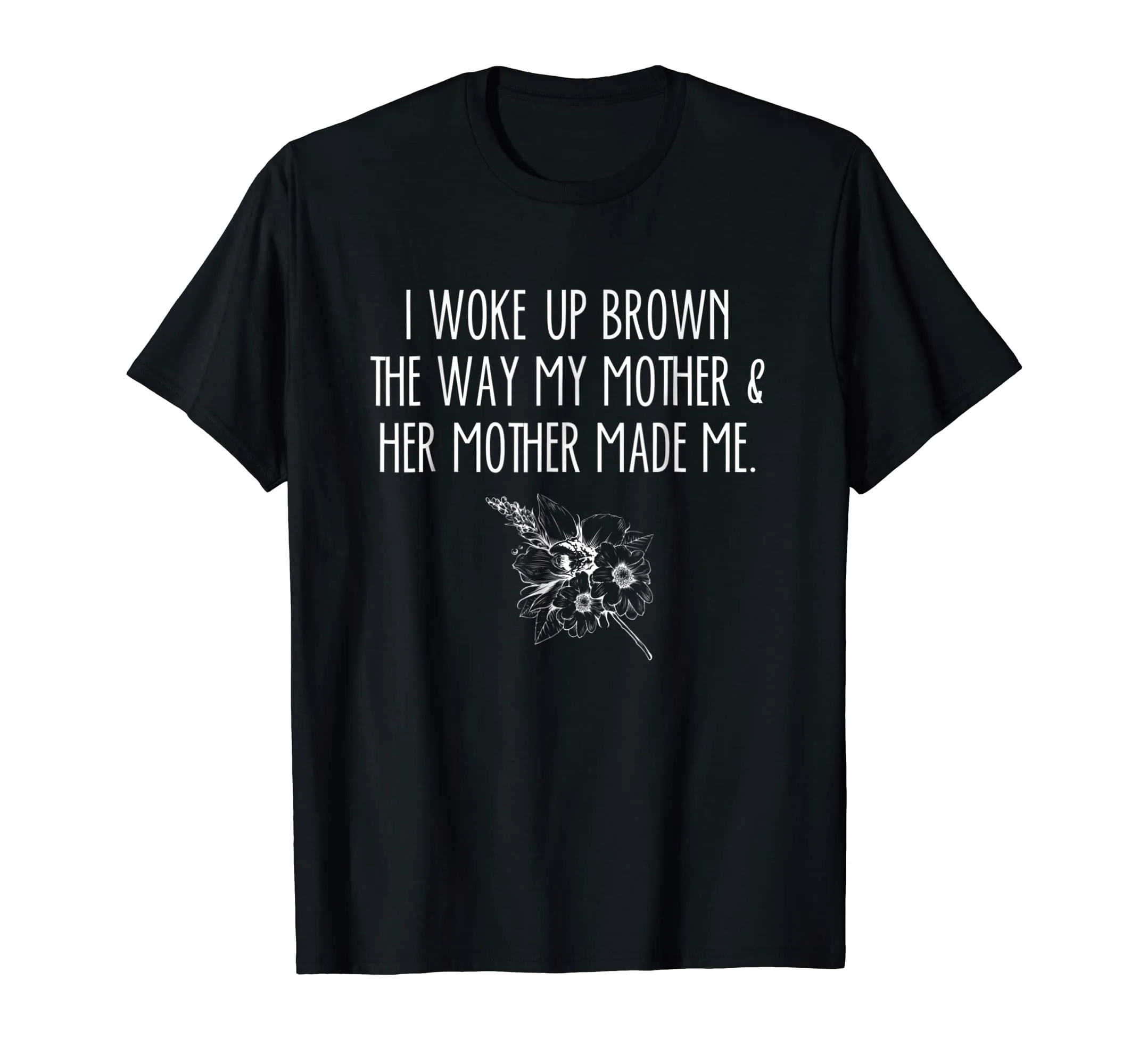 I Woke Up Brown The Way My Mother &amp; Her Mother Made Me Shirt